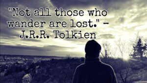 "Not all those who wander are lost." – J.R.R. Tolkien