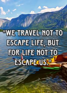 "We travel not to escape life, but for life not to escape us." – Anonymous