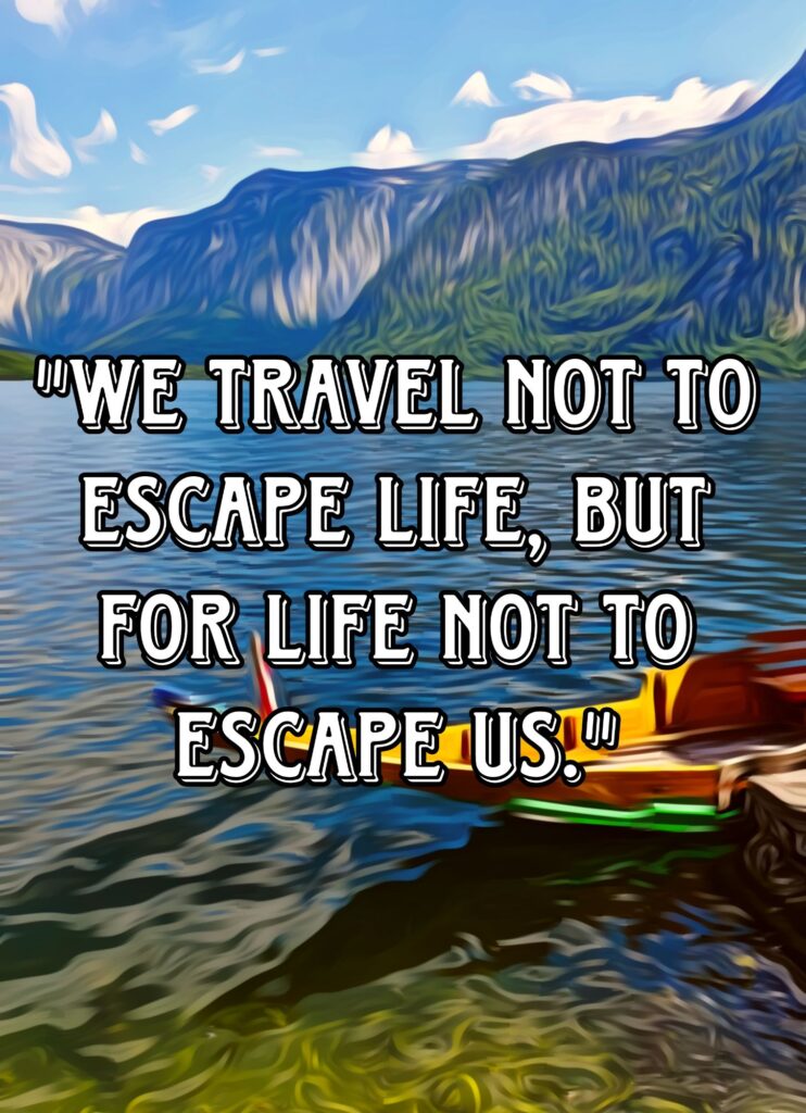 "We travel not to escape life, but for life not to escape us." – Anonymous