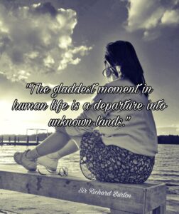 The gladdest moment in human life is a departure into unknown land.